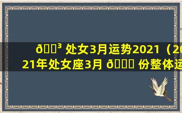 🌳 处女3月运势2021（2021年处女座3月 🕊 份整体运势）